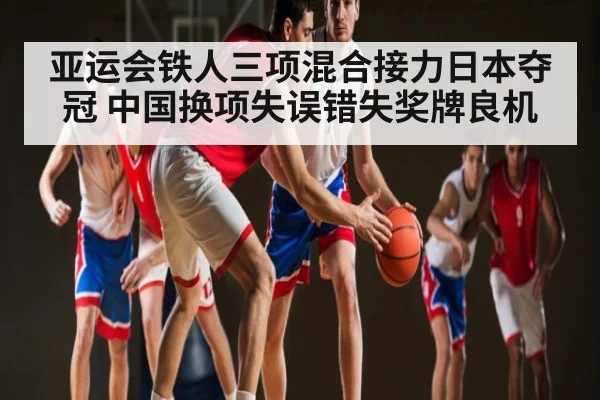 亚运会铁人三项混合接力日本夺冠 中国换项失误错失奖牌良机